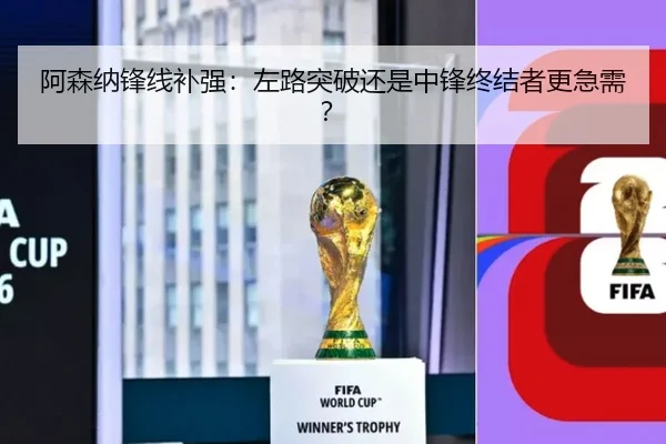 阿森纳锋线补强：左路突破还是中锋终结者更急需？